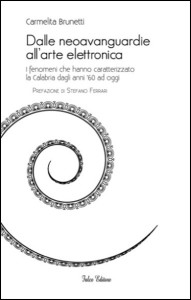 Carmelita Brunetti - Dalle neoavanguardie all’arte elettronica. I fenomeni che hanno caratterizzato la Calabria dagli anni ’60 ad oggi